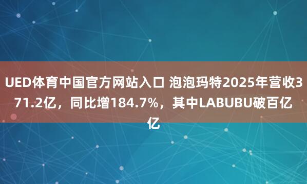 UED体育中国官方网站入口 泡泡玛特2025年营收371.2亿，同比增184.7%，其中LABUBU破百亿