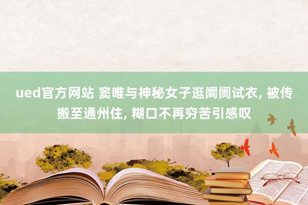 ued官方网站 窦唯与神秘女子逛阛阓试衣， 被传搬至通州住， 糊口不再穷苦引感叹
