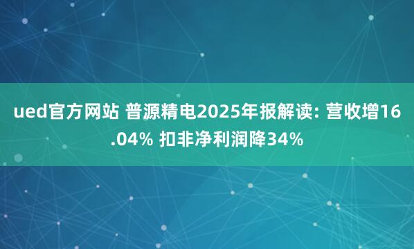 ued官方网站 普源精电2025年报解读: 营收增16.04% 扣非净利润降34%
