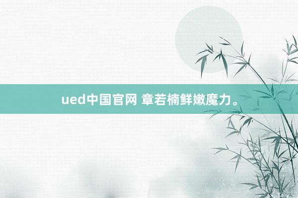 ued中国官网 章若楠鲜嫩魔力<a href=