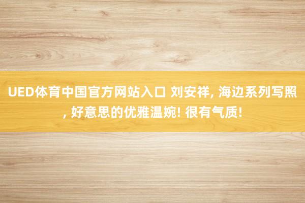 UED体育中国官方网站入口 刘安祥， 海边系列写照，<a href=