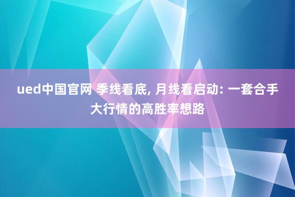 ued中国官网 季线看底， 月线看启动: 一套合手大行情的高胜率想路