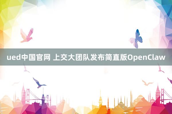 ued中国官网 上交大团队发布简直版OpenClaw