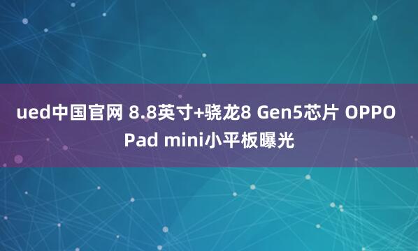 ued中国官网 8.8英寸+骁龙8 Gen5芯片 OPPO Pad mini小平板曝光
