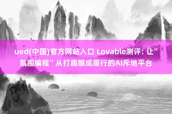 ued(中国)官方网站入口 Lovable测评: 让”氛围编程”从打趣酿成履行的AI斥地平台