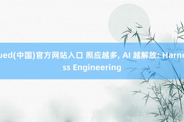 ued(中国)官方网站入口 照应越多， AI 越解放: Harness Engineering