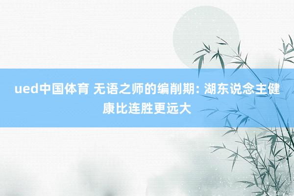 ued中国体育 无语之师的编削期: 湖东说念主健康比连胜更远大