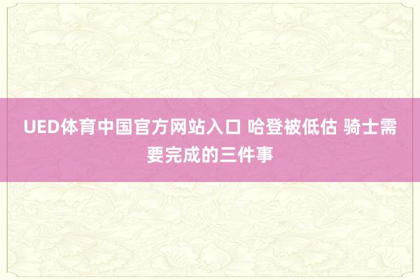 UED体育中国官方网站入口 哈登被低估 骑士需要完成的三件事