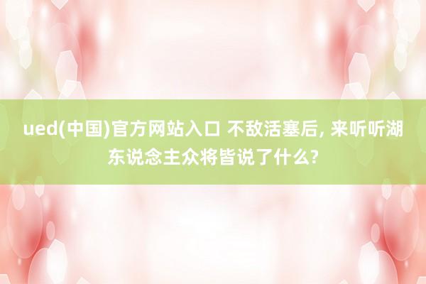 ued(中国)官方网站入口 不敌活塞后， 来听听湖东说念主众将皆说了什么?