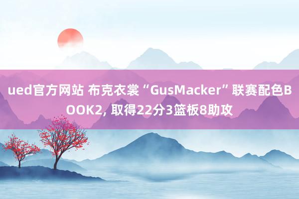 ued官方网站 布克衣裳“GusMacker”联赛配色BOOK2， 取得22分3篮板8助攻