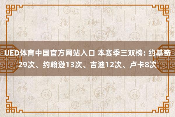 UED体育中国官方网站入口 本赛季三双榜: 约基奇29次、约翰逊13次、吉迪12次、卢卡8次
