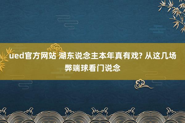 ued官方网站 湖东说念主本年真有戏? 从这几场弊端球看门说念