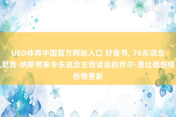 UED体育中国官方网站入口 好音书， 76东说念主队尼克·纳斯带来令东说念主饱读动的乔尔·恩比德伤情更新
