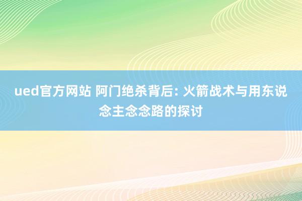 ued官方网站 阿门绝杀背后: 火箭战术与用东说念主念念路的探讨
