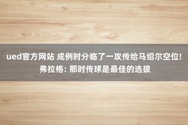 ued官方网站 成例时分临了一攻传给马绍尔空位! 弗拉格: 那时传球是最佳的选拔