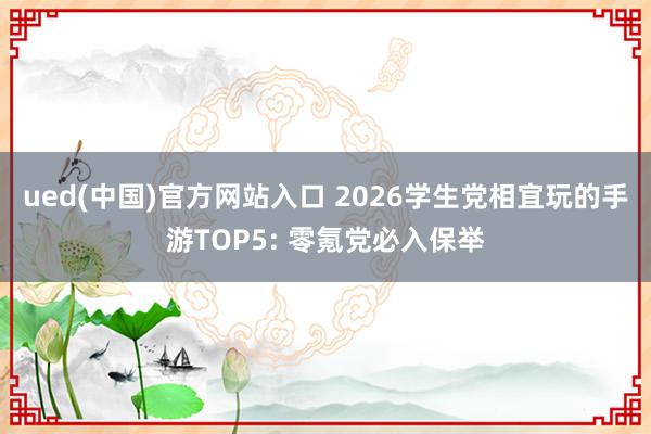 ued(中国)官方网站入口 2026学生党相宜玩的手游TOP5: 零氪党必入保举