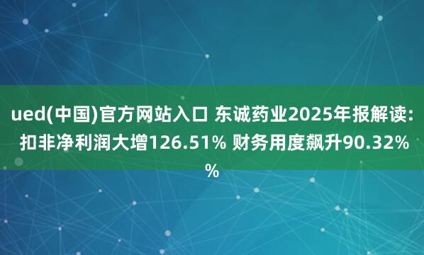 ued(中国)官方网站入口 东诚药业2025年报解读: 扣非净利润大增126.51% 财务用度飙升90.32%