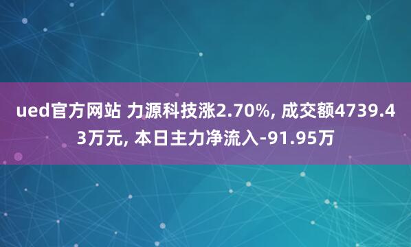 ued官方网站 力源科技涨2.70%， 成交额4739.43万元， 本日主力净流入-91.95万