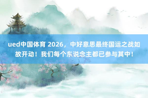 ued中国体育 2026，中好意思最终国运之战如故开动！我们每个东说念主都已参与其中！