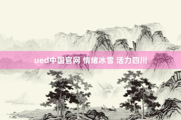 ued中国官网 情绪冰雪 活力四川