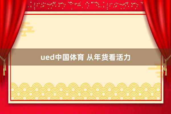 ued中国体育 从年货看活力