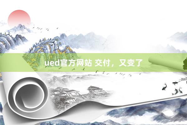 ued官方网站 交付，又变了