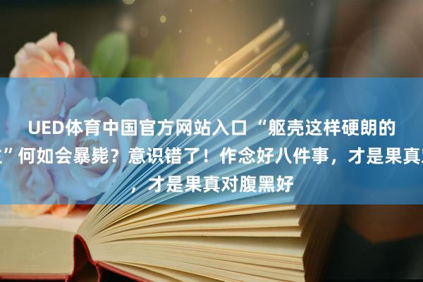 UED体育中国官方网站入口 “躯壳这样硬朗的东说念主”何如会暴毙？意识错了！作念好八件事，才是果真对腹黑好