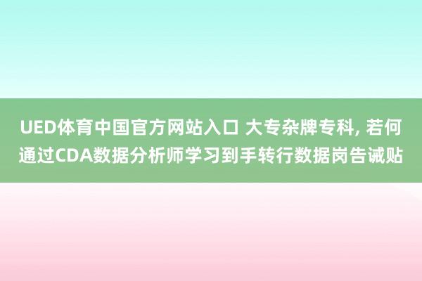 UED体育中国官方网站入口 大专杂牌专科， 若何通过CDA数据分析师学习到手转行数据岗告诫贴