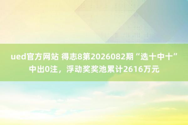 ued官方网站 得志8第2026082期“选十中十”中出0注，<a href=