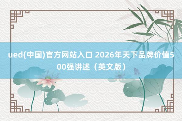ued(中国)官方网站入口 2026年天下品牌价值500强讲述（英文版）