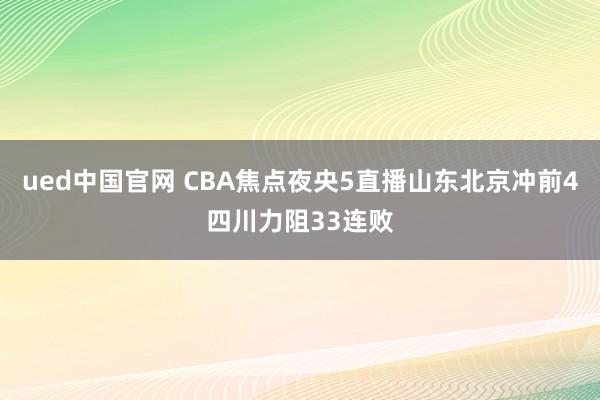 ued中国官网 CBA焦点夜央5直播山东北京冲前4四川力阻33连败