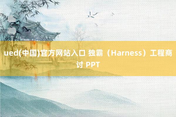 ued(中国)官方网站入口 独霸（Harness）工程商讨 PPT