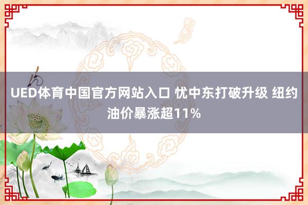 UED体育中国官方网站入口 忧中东打破升级 纽约油价暴涨超11%
