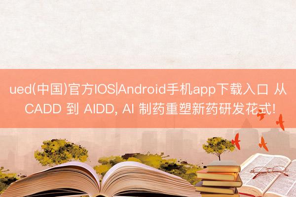 ued(中国)官方IOS|Android手机app下载入口 从 CADD 到 AIDD， AI 制药重塑新药研发花式!