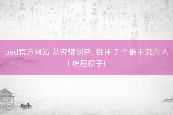 ued官方网站 从夯爆到夯， 锐评 7 个最主流的 AI 编程模子!