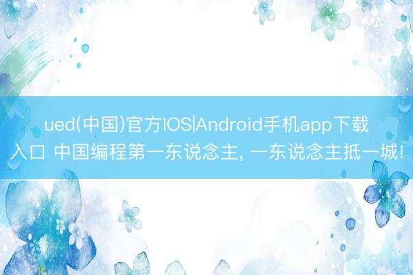 ued(中国)官方IOS|Android手机app下载入口 中国编程第一东说念主， 一东说念主抵一城!