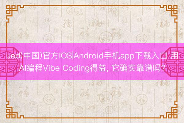 ued(中国)官方IOS|Android手机app下载入口 用AI编程Vibe Coding得益， 它确实靠谱吗?