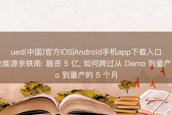 ued(中国)官方IOS|Android手机app下载入口 对话维他能源余轶南: 融资 5 亿， 如何跨过从 Demo 到量产的 5 个月