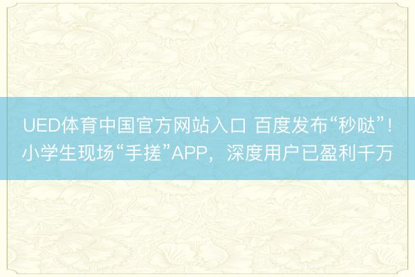UED体育中国官方网站入口 百度发布“秒哒”！小学生现场“手搓”APP，深度用户已盈利千万