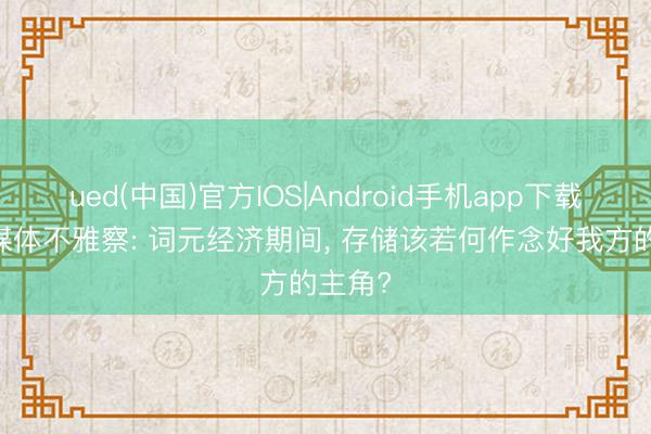 ued(中国)官方IOS|Android手机app下载入口 媒体不雅察: 词元经济期间， 存储该若何作念好我方的主角?