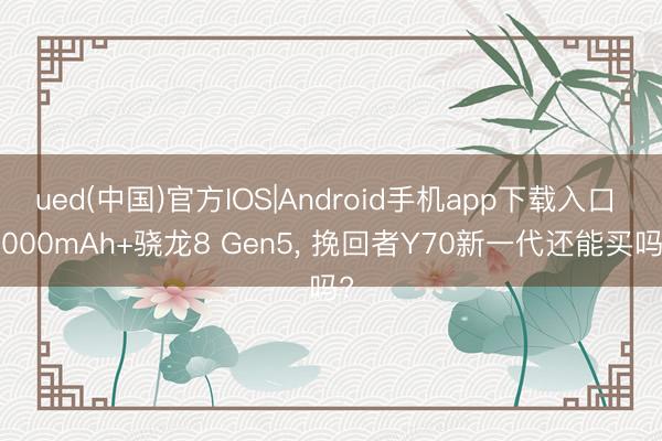 ued(中国)官方IOS|Android手机app下载入口 8000mAh+骁龙8 Gen5， 挽回者Y70新一代还能买吗?