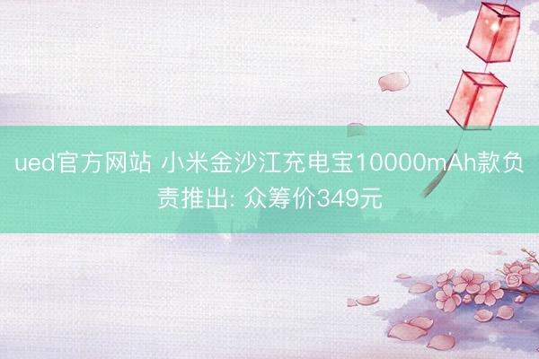 ued官方网站 小米金沙江充电宝10000mAh款负责推出: 众筹价349元