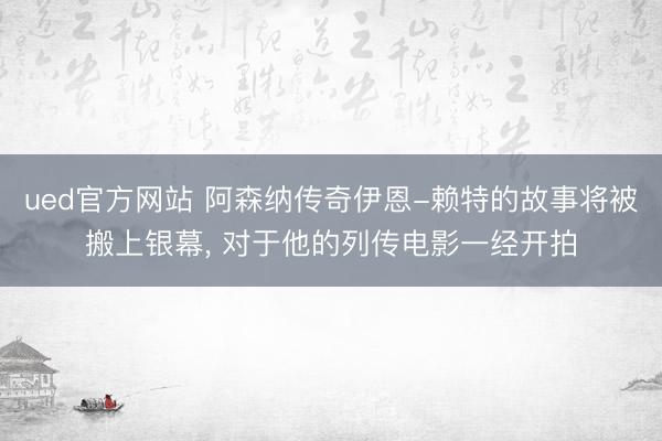 ued官方网站 阿森纳传奇伊恩-赖特的故事将被搬上银幕， 对于他的列传电影一经开拍