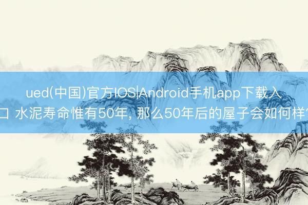 ued(中国)官方IOS|Android手机app下载入口 水泥寿命惟有50年， 那么50年后的屋子会如何样?