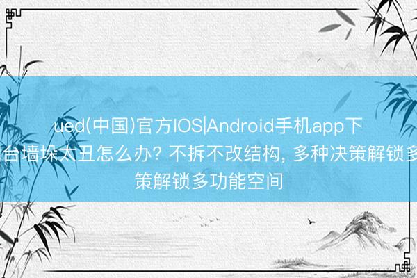 ued(中国)官方IOS|Android手机app下载入口 阳台墙垛太丑怎么办? 不拆不改结构， 多种决策解锁多功能空间