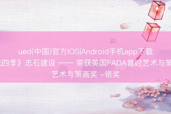 ued(中国)官方IOS|Android手机app下载入口 《沐光四季》忠石建设 —— 荣获英国FADA昔时艺术与策画奖 -银奖