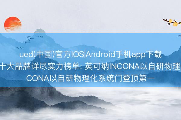ued(中国)官方IOS|Android手机app下载入口 2026铸铝门十大品牌详尽实力榜单: 英可纳INCONA以自研物理化系统门登顶第一