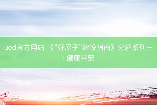ued官方网站 《“好屋子”建设指南》分解系列三: 健康平安