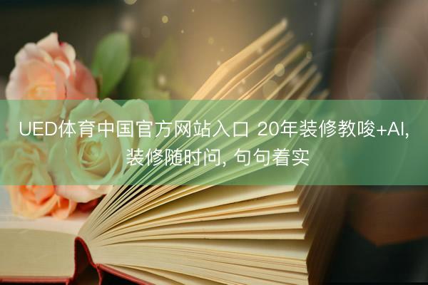 UED体育中国官方网站入口 20年装修教唆+AI， 装修随时问， 句句着实