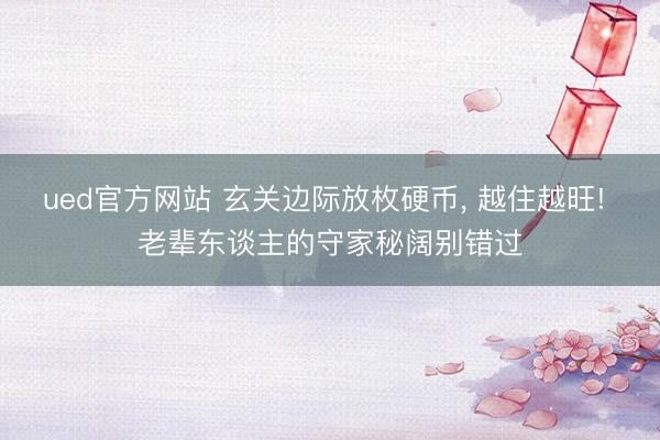 ued官方网站 玄关边际放枚硬币， 越住越旺! 老辈东谈主的守家秘阔别错过